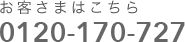 お客さまはこちら 0120-170-727